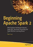 Beginning Apache Spark 2 : With Resilient Distributed Datasets, Spark SQL, Structured Streaming and Spark Machine Learning library-9781484235782