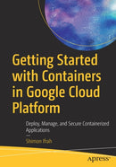 Getting Started with Containers in Google Cloud Platform : Deploy, Manage, and Secure Containerized Applications-9781484264690
