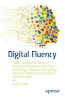 Digital Fluency : Understanding the Basics of Artificial Intelligence, Blockchain Technology, Quantum Computing, and Their Applications for Digital Transformation-9781484267738