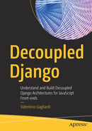 Decoupled Django : Understand and Build Decoupled Django Architectures for JavaScript Front-ends-9781484271438