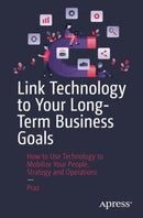 Link Technology to Your Long-Term Business Goals : How to Use Technology to Mobilize Your People, Strategy and Operations-9781484282076