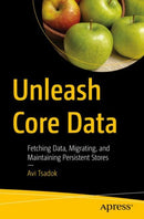 Unleash Core Data : Fetching Data, Migrating, and Maintaining Persistent Stores-9781484282106