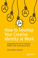 How to Develop Your Creative Identity at Work : Integrating Personal Creativity Within Your Professional Role-9781484286791