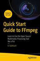 Quick Start Guide to FFmpeg : Learn to Use the Open Source Multimedia-Processing Tool like a Pro-9781484287002