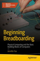 Beginning Breadboarding : Physical Computing and the Basic Building Blocks of Computers-9781484292174