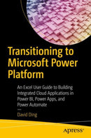Transitioning to Microsoft Power Platform : An Excel User Guide to Building Integrated Cloud Applications in Power BI, Power Apps, and Power Automate-9781484292389