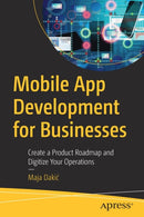 Mobile App Development for Businesses : Create a Product Roadmap and Digitize Your Operations-9781484294758