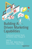 Building AI Driven Marketing Capabilities : Understand Customer Needs and Deliver Value Through AI-9781484298091
