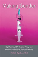 Making Gender : Big Pharma, HPV Vaccine Policy, and Women's Ontological Decision-Making-9781487509200