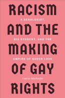 Racism and the Making of Gay Rights : A Sexologist, His Student, and the Empire of Queer Love-9781487523978