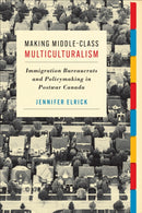 Making Middle-Class Multiculturalism : Immigration Bureaucrats and Policymaking in Postwar Canada-9781487527785