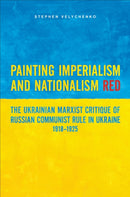 Painting Imperialism and Nationalism Red : The Ukrainian Marxist Critique of Russian Communist Rule in Ukraine, 1918-1925-9781487548056