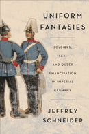 Uniform Fantasies : Soldiers, Sex, and Queer Emancipation in Imperial Germany-9781487549619