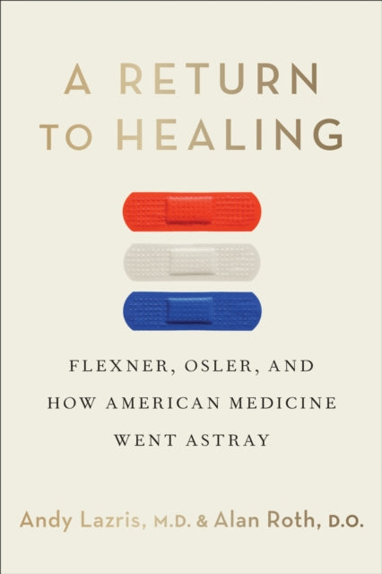 A Return to Healing : Flexner, Osler, and How American Medicine Went Astray-9781487562861