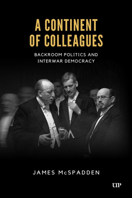 A Continent of Colleagues : Backroom Politics and Interwar Democracy-9781487565633