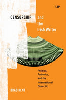 Censorship and the Irish Writer : Politics, Polemics, and the International Dialectic-9781487567613