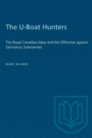 The U-Boat Hunters : The Royal Canadian Navy and the Offensive Against Germany's Submarines-9781487577162
