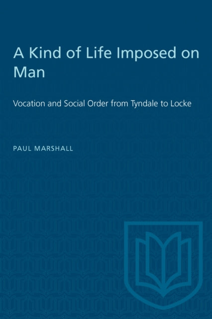 A Kind of Life Imposed on Man : Vocation and Social Order from Tyndale to Locke-9781487578695