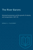 The River Barons : Montreal Businessmen and the Growth of Industry and Transportation 1837-53-9781487585075