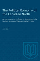 The Political Economy of the Canadian North : An Interpretation of the Course of Development in the Northern Territories of Canada to the Early 1960s-9781487585266
