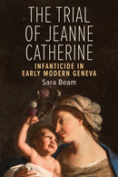 The Trial of Jeanne Catherine : Infanticide in Early Modern Geneva-9781487587673