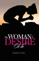 The Woman I Desire to Be : What You Don T Desire, You Don T Deserve-9781490711904