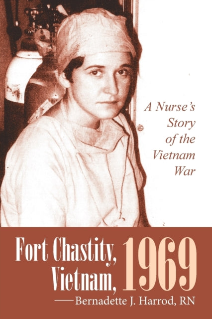Fort Chastity, Vietnam, 1969 : A Nurse's Story of the Vietnam War-9781491773932