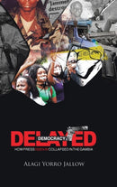 Delayed Democracy : HOW PRESS FREEDOM COLLAPSED IN GAMBIA: A Proposition for Research in The Gambian Journalism History 1965-2013-9781491806609