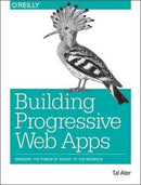 Building Progressive Web Apps : Bringing the power of native to the browser-9781491961650