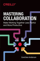 Mastering Collaboration : Make Working Together Less Painful and More Productive-9781492041733