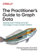 The Practitioner's Guide to Graph Data : Applying Graph Thinking and Graph Technologies to Solve Complex Problems-9781492044079