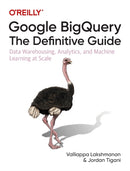 Google BigQuery: The Definitive Guide : Data Warehousing, Analytics, and Machine Learning at Scale-9781492044468