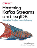 Mastering Kafka Streams and ksqlDB : Building real-time data systems by example-9781492062493