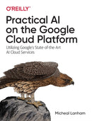 Practical AI on the Google Cloud Platform : Utilizing Google's State-of-the-Art AI Cloud Services-9781492075813