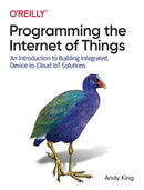 Programming the Internet of Things : An Introduction to Building Integrated, Device-to-Cloud IoT Solutions-9781492081418