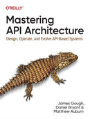 Mastering API Architecture : Defining, Connecting, and Securing Distributed Systems and Microservices-9781492090632