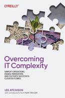 Overcoming IT Complexity : Simplify Operations, Enable Innovation, and Cultivate Successful Cloud Outcomes-9781492098492