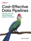 Cost-Effective Data Pipelines : Balancing Trade-Offs When Developing Pipelines in the Cloud-9781492098645