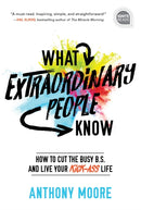 What Extraordinary People Know : How to Cut the Busy B.S. and Live Your Kick-Ass Life-9781492679547