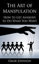 The Art Of Manipulation : How to Get Anybody to Do What You Want-9781492760528