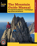 The Mountain Guide Manual : The Comprehensive Reference from Belaying to Rope Systems and Self-Rescue-9781493025145