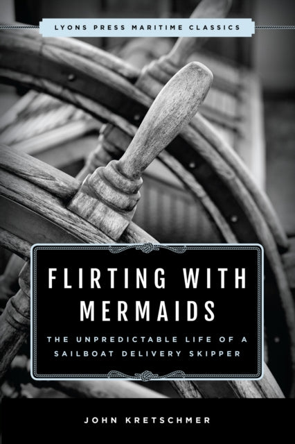 Flirting with Mermaids: The Unpredictable Life of a Sailboat Delivery Skipper : Lyons Press Maritime Classics-9781493035298