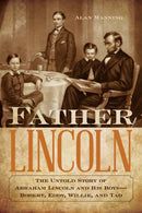 Father Lincoln : The Untold Story of Abraham Lincoln and His Boys--Robert, Eddy, Willie, and Tad-9781493038961
