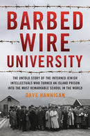 Barbed Wire University : The Untold Story of the Interned Jewish Intellectuals Who Turned an Island Prison into the Most Remarkable School in the World-9781493057702