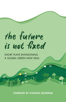 The Future Is Not Fixed : Short Plays Envisioning a Global Green New Deal-9781493064656