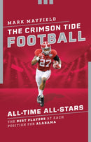The Crimson Tide Football All-Time All-Stars : The Best Players at Each Position for Alabama-9781493073931