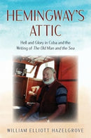 Hemingway's Attic : Hell and Glory in Cuba and the Writing of The Old Man and the Sea-9781493076611
