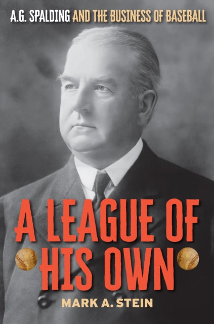 A League of His Own : A.G. Spalding and the Business of Baseball-9781493077656