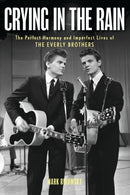 Crying in the Rain : The Perfect Harmony and Imperfect Lives of the Everly Brothers-9781493077786