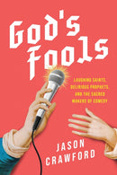 God's Fools : Saints, Prophets, Martyrs, and the Making of Modern Comedy-9781493080595